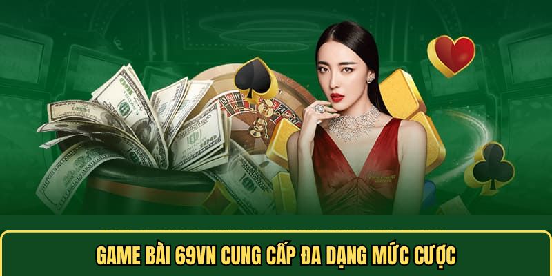 Game bài 69VN cung cấp đa dạng mức cược