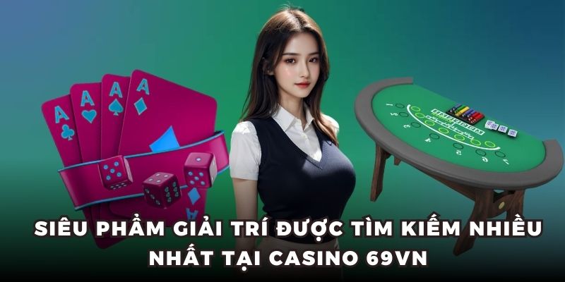 Siêu phẩm giải trí được tìm kiếm nhiều nhất tại casino 69VN